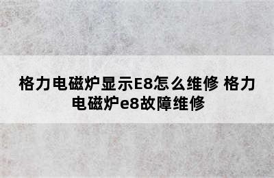 格力电磁炉显示E8怎么维修 格力电磁炉e8故障维修